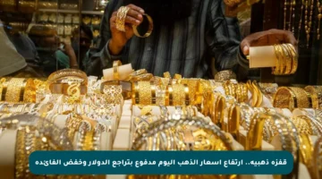 قفزة ذهبية.. ارتفاع أسعار الذهب اليوم مدفوع بتراجع الدولار وخفض الفائدة